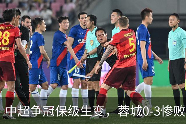 中超争冠保级生变，蓉城0-3惨败错失5个冠军点，三镇保级还有戏吗